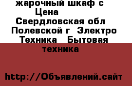 жарочный шкаф с › Цена ­ 2 500 - Свердловская обл., Полевской г. Электро-Техника » Бытовая техника   